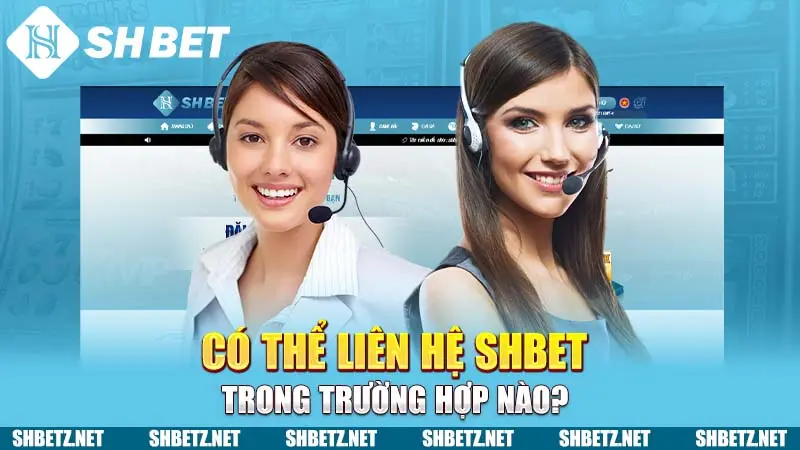 Có thể liên hệ SHBET trong trường hợp nào?