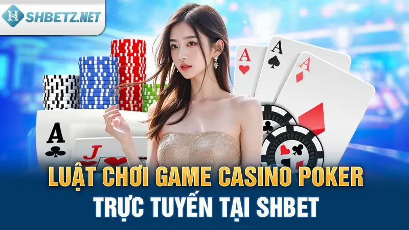 Luật chơi game Casino Poker trực tuyến tại SHBET