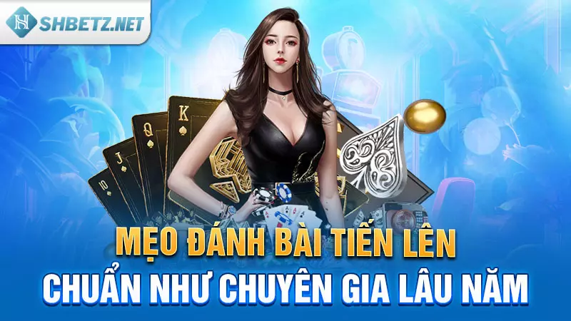 Mẹo đánh bài Tiến Lên chuẩn như chuyên gia lâu năm