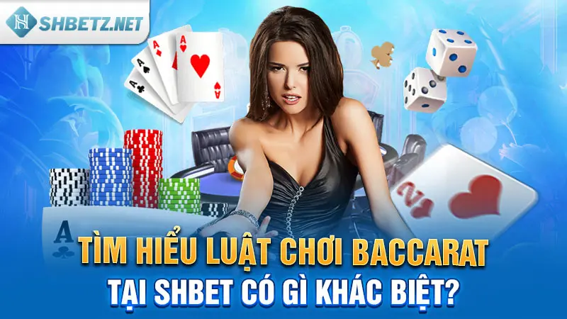 Tìm hiểu luật chơi Baccarat tại SHBET có gì khác biệt