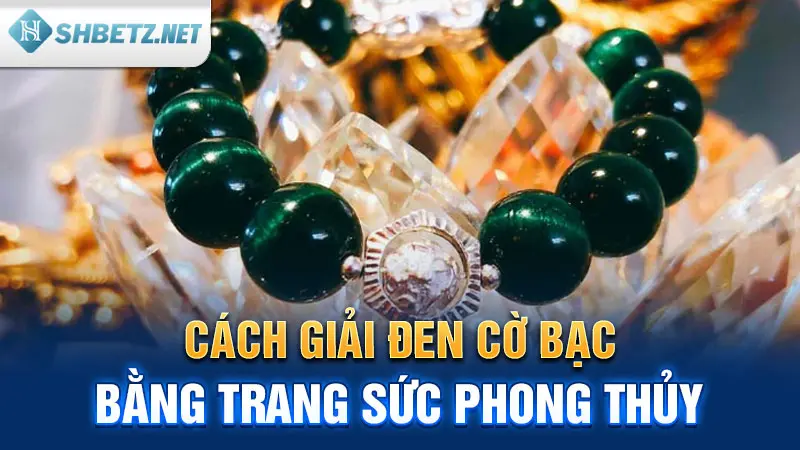 Cách giải đen cờ bạc bằng trang sức phong thủy