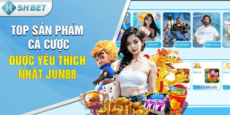 Top sản phẩm cá cược được yêu thích nhất Jun88