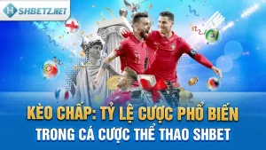 Kèo Chấp: Tỷ Lệ Cược Phổ Biến Trong Cá Cược Thể Thao SHBET